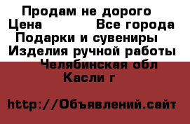 Продам не дорого › Цена ­ 8 500 - Все города Подарки и сувениры » Изделия ручной работы   . Челябинская обл.,Касли г.